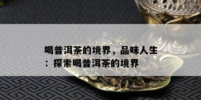 喝普洱茶的境界，品味人生：探索喝普洱茶的境界