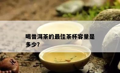 喝普洱茶的更佳茶杯容量是多少？