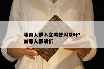 哪类人群不宜喝普洱茶叶？禁忌人群解析