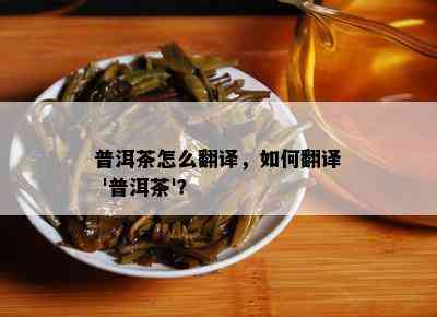 普洱茶怎么翻译，如何翻译 '普洱茶'？