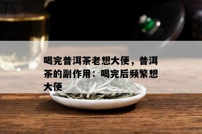 喝完普洱茶老想大便，普洱茶的副作用：喝完后频繁想大便