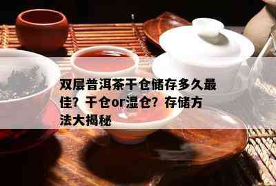 双层普洱茶干仓储存多久更佳？干仓or湿仓？存储方法大揭秘