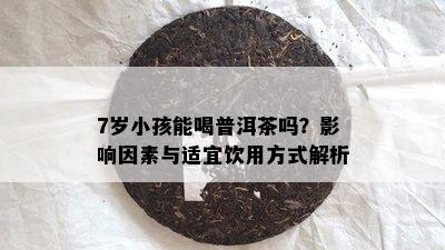 7岁小孩能喝普洱茶吗？影响因素与适宜饮用方式解析