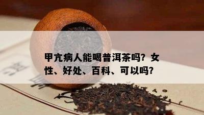 甲亢病人能喝普洱茶吗？女性、好处、百科、可以吗？