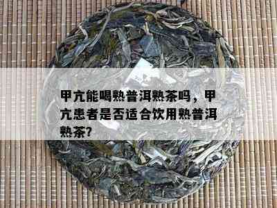 甲亢能喝熟普洱熟茶吗，甲亢患者是否适合饮用熟普洱熟茶？