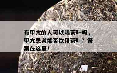 有甲亢的人可以喝茶叶吗，甲亢患者能否饮用茶叶？答案在这里！