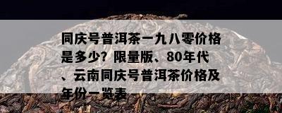 同庆号普洱茶一九八零价格是多少？ *** 版、80年代、云南同庆号普洱茶价格及年份一览表