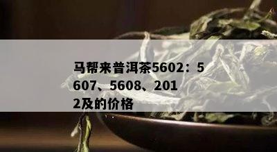 马帮来普洱茶5602：5607、5608、2012及的价格