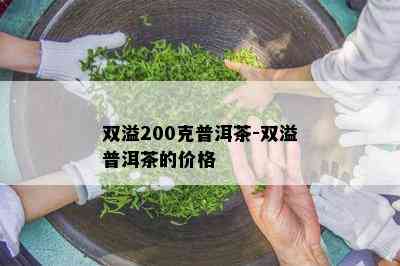 双溢200克普洱茶-双溢普洱茶的价格