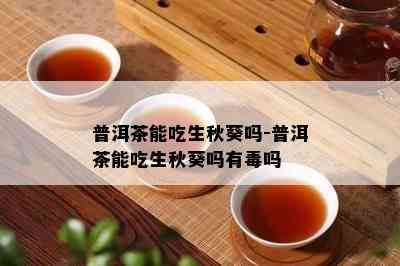 普洱茶能吃生秋葵吗-普洱茶能吃生秋葵吗有吗