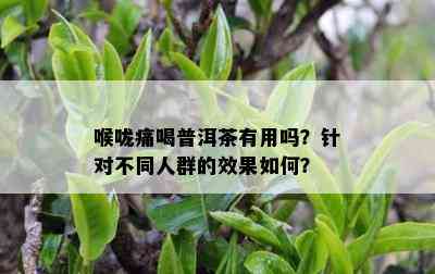 喉咙痛喝普洱茶有用吗？针对不同人群的效果如何？