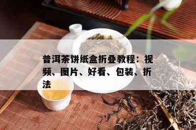 普洱茶饼纸盒折叠教程：视频、图片、好看、包装、折法