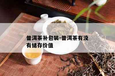 普洱茶补包装-普洱茶有没有储存价值