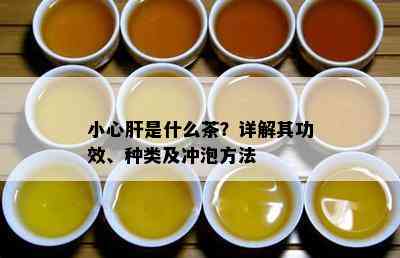 小心肝是什么茶？详解其功效、种类及冲泡方法