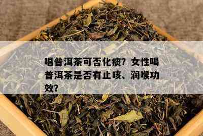 唱普洱茶可否化痰？女性喝普洱茶是否有止咳、润喉功效？