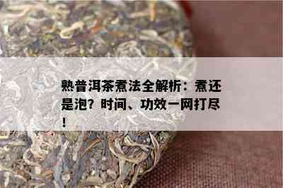 熟普洱茶煮法全解析：煮还是泡？时间、功效一网打尽！