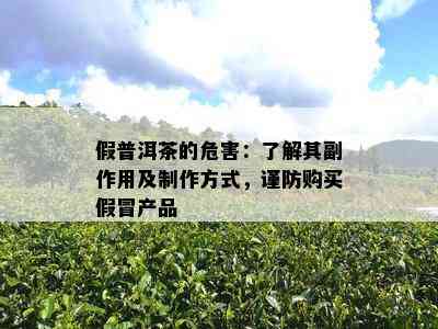 假普洱茶的危害：了解其副作用及制作方式，谨防购买假冒产品