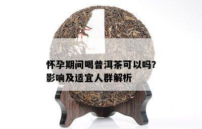 怀孕期间喝普洱茶可以吗？影响及适宜人群解析