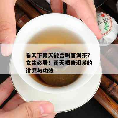 春天下雨天能否喝普洱茶？女生必看！雨天喝普洱茶的讲究与功效