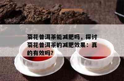 菊花普洱茶能减肥吗，探讨菊花普洱茶的减肥效果：真的有效吗？