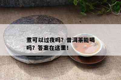 煮可以过夜吗？普洱茶能喝吗？答案在这里！