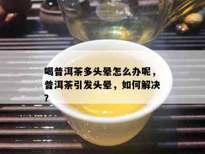 喝普洱茶多头晕怎么办呢，普洱茶引发头晕，如何解决？