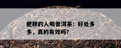 肥胖的人喝普洱茶：好处多多，真的有效吗？