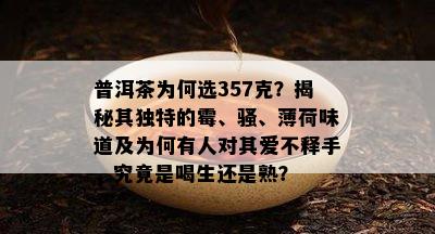 普洱茶为何选357克？揭秘其独特的霉、骚、薄荷味道及为何有人对其爱不释手，究竟是喝生还是熟？