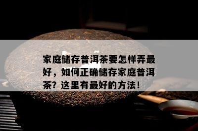 家庭储存普洱茶要怎样弄更好，如何正确储存家庭普洱茶？这里有更好的方法！