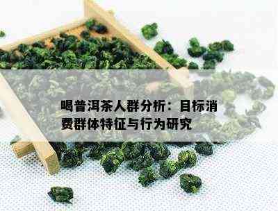 喝普洱茶人群分析：目标消费群体特征与行为研究