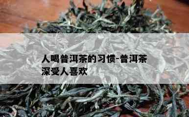 人喝普洱茶的习惯-普洱茶深受人喜欢