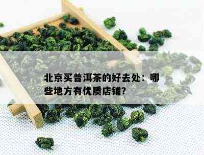 北京买普洱茶的好去处：哪些地方有优质店铺？