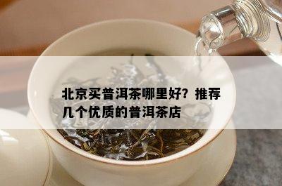 北京买普洱茶哪里好？推荐几个优质的普洱茶店