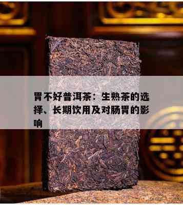 胃不好普洱茶：生熟茶的选择、长期饮用及对肠胃的影响