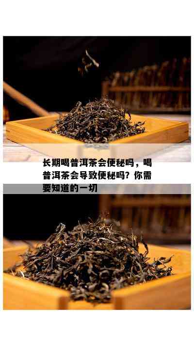 长期喝普洱茶会便秘吗，喝普洱茶会导致便秘吗？你需要知道的一切