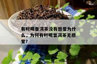 有时喝普洱茶没有感觉为什么，为何有时喝普洱茶无感觉？