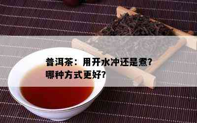 普洱茶：用开水冲还是煮？哪种方式更好？