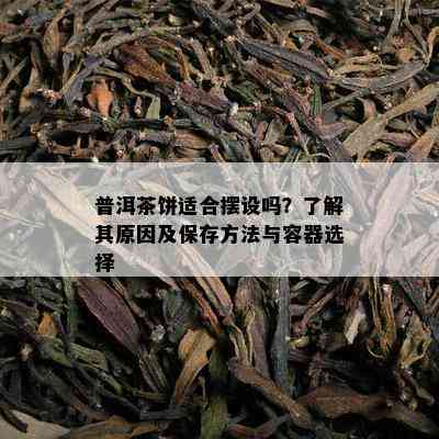 普洱茶饼适合摆设吗？了解其原因及保存方法与容器选择