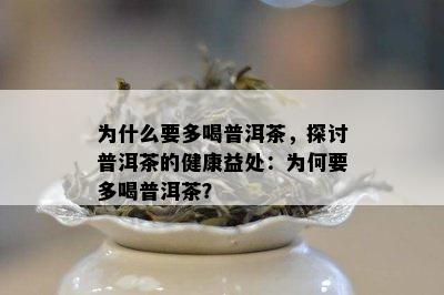 为什么要多喝普洱茶，探讨普洱茶的健康益处：为何要多喝普洱茶？