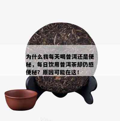 为什么我每天喝普洱还是便秘，每日饮用普洱茶却仍感便秘？原因可能在这！