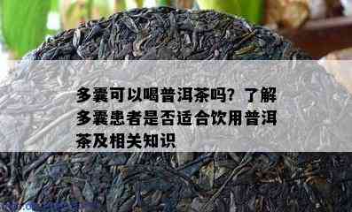 多囊可以喝普洱茶吗？了解多囊患者是否适合饮用普洱茶及相关知识