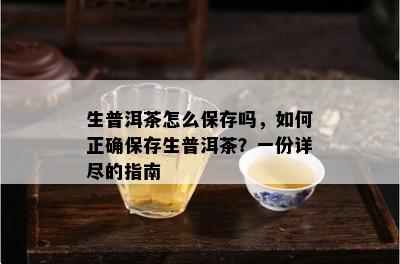 生普洱茶怎么保存吗，如何正确保存生普洱茶？一份详尽的指南