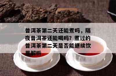 普洱茶第二天还能煮吗，隔夜普洱茶还能喝吗？煮过的普洱茶第二天是否能继续饮用解析