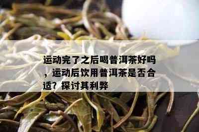 运动完了之后喝普洱茶好吗，运动后饮用普洱茶是否合适？探讨其利弊