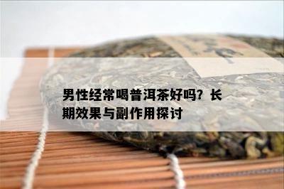 男性经常喝普洱茶好吗？长期效果与副作用探讨