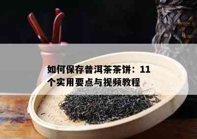 如何保存普洱茶茶饼：11个实用要点与视频教程