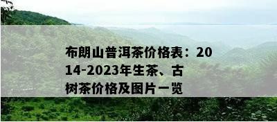 布朗山普洱茶价格表：2014-2023年生茶、古树茶价格及图片一览