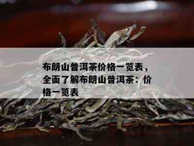 布朗山普洱茶价格一览表，全面了解布朗山普洱茶：价格一览表