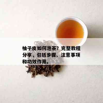 柚子皮如何泡茶？完整教程分享，包括步骤、注意事项和功效作用。