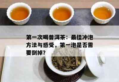 之一次喝普洱茶：更佳冲泡方法与感受，之一泡是否需要倒掉？